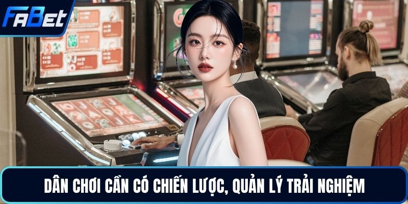 Dân chơi cần có chiến lược, quản lý trải nghiệm