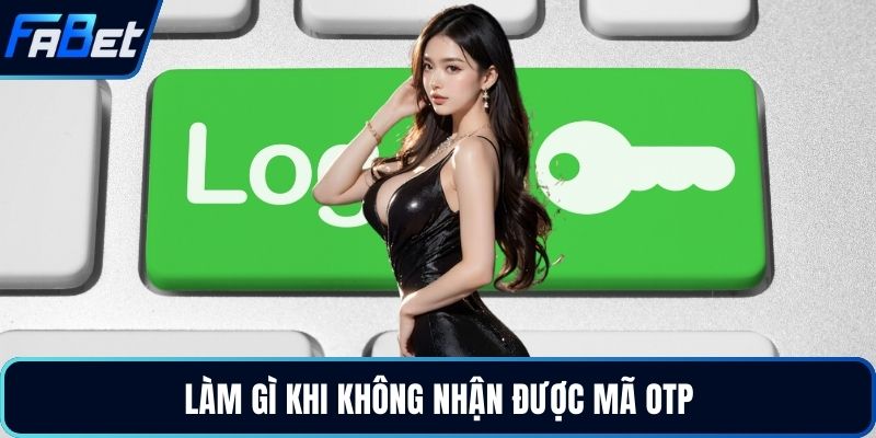 Làm gì khi không nhận được mã OTP